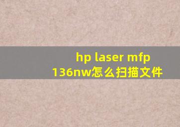 hp laser mfp 136nw怎么扫描文件